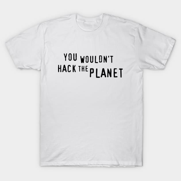 You Wouldn't Hack The Planet (BT) T-Shirt by ZP Stuff